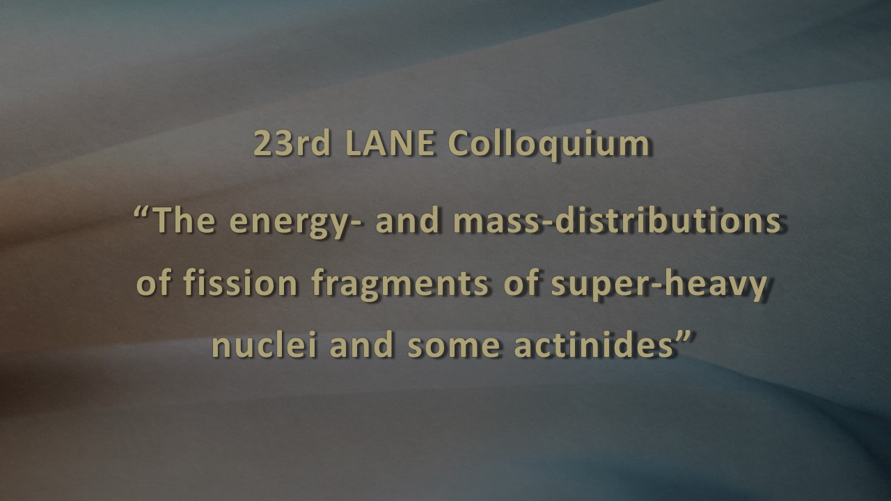 23rd LANE Colloquium “The energy- and mass-distributions of fission fragments of super-heavy nuclei and some actinides”