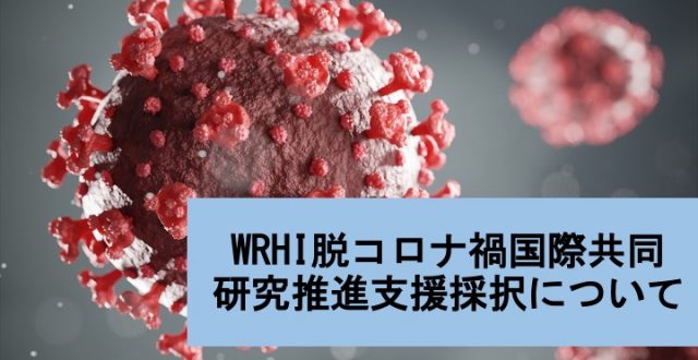 2020年度、2021年度WRHI脱コロナ禍国際共同研究推進支援採択について